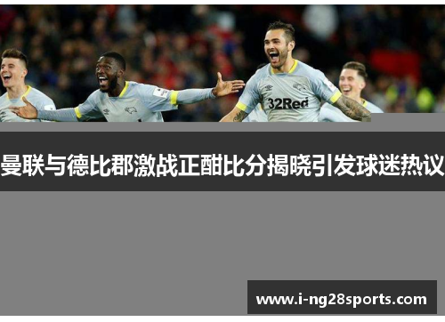 曼联与德比郡激战正酣比分揭晓引发球迷热议