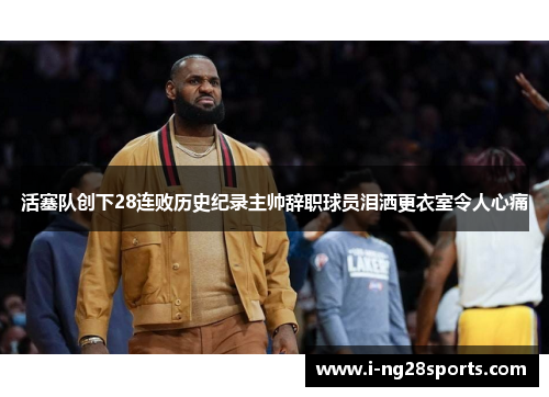 活塞队创下28连败历史纪录主帅辞职球员泪洒更衣室令人心痛