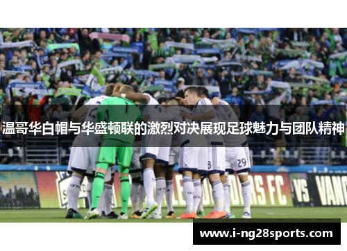 温哥华白帽与华盛顿联的激烈对决展现足球魅力与团队精神